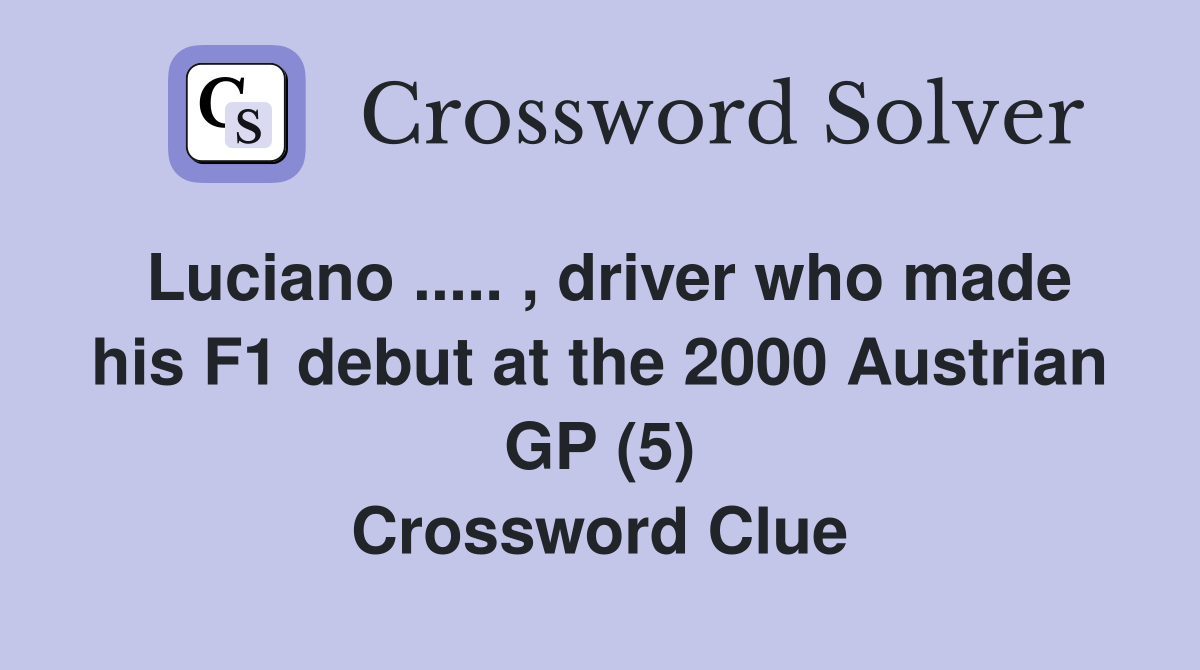 Luciano ..... , driver who made his F1 debut at the 2000 Austrian GP (5) Crossword Clue