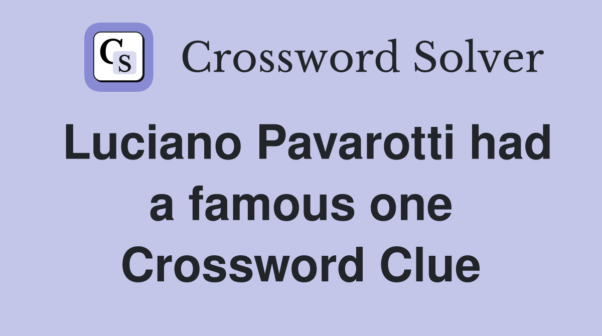 Luciano Pavarotti had a famous one Crossword Clue