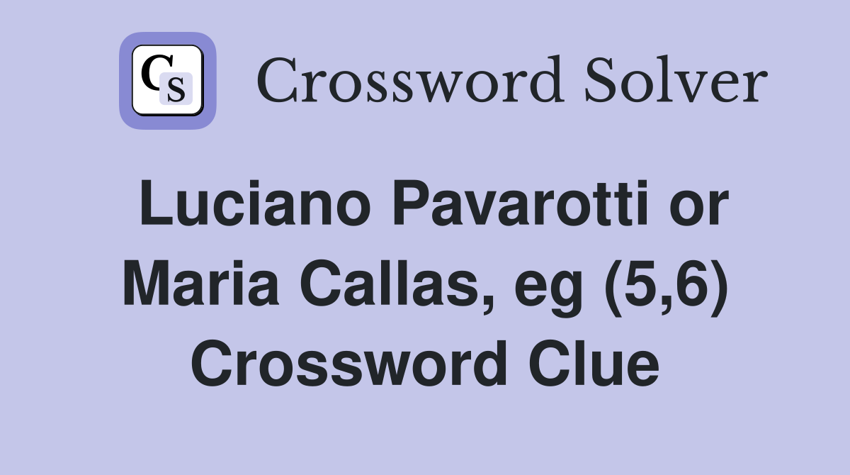 Luciano Pavarotti or Maria Callas, eg (5,6) Crossword Clue
