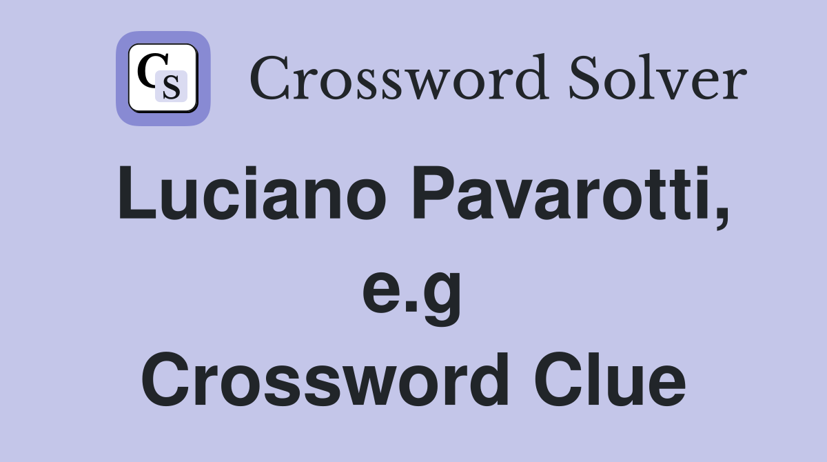 Luciano Pavarotti, e.g Crossword Clue