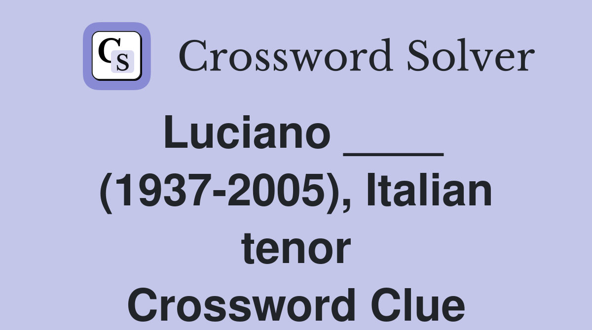 Luciano ____ (1937-2005), Italian tenor Crossword Clue