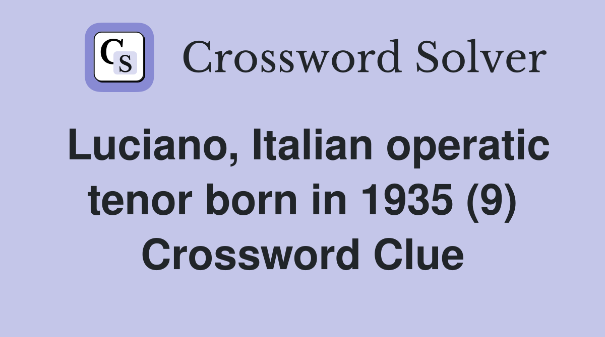 Luciano, Italian operatic tenor born in 1935 (9) Crossword Clue