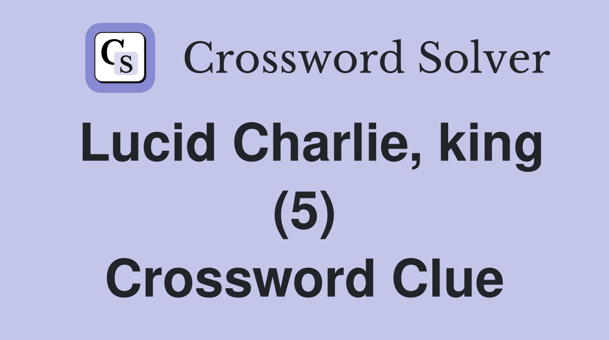 Lucid Charlie, king (5) Crossword Clue