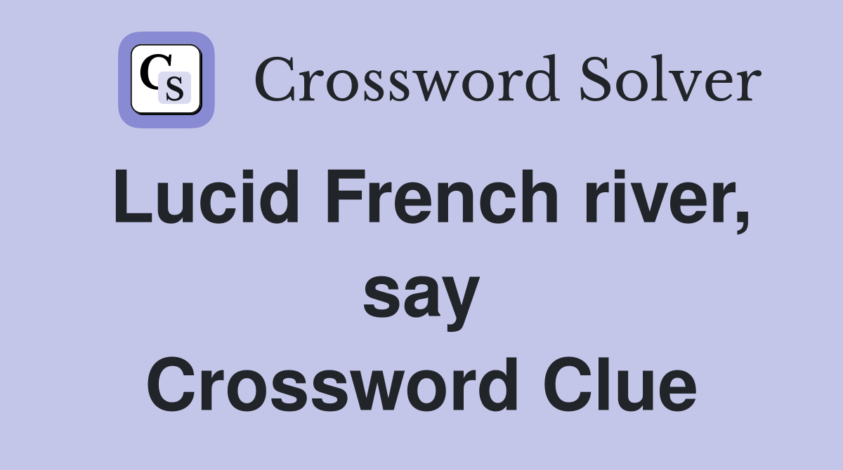 Lucid French river, say Crossword Clue