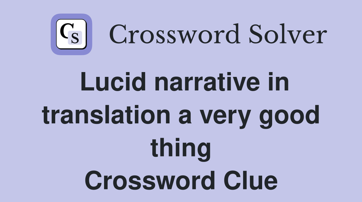 Lucid narrative in translation a very good thing Crossword Clue