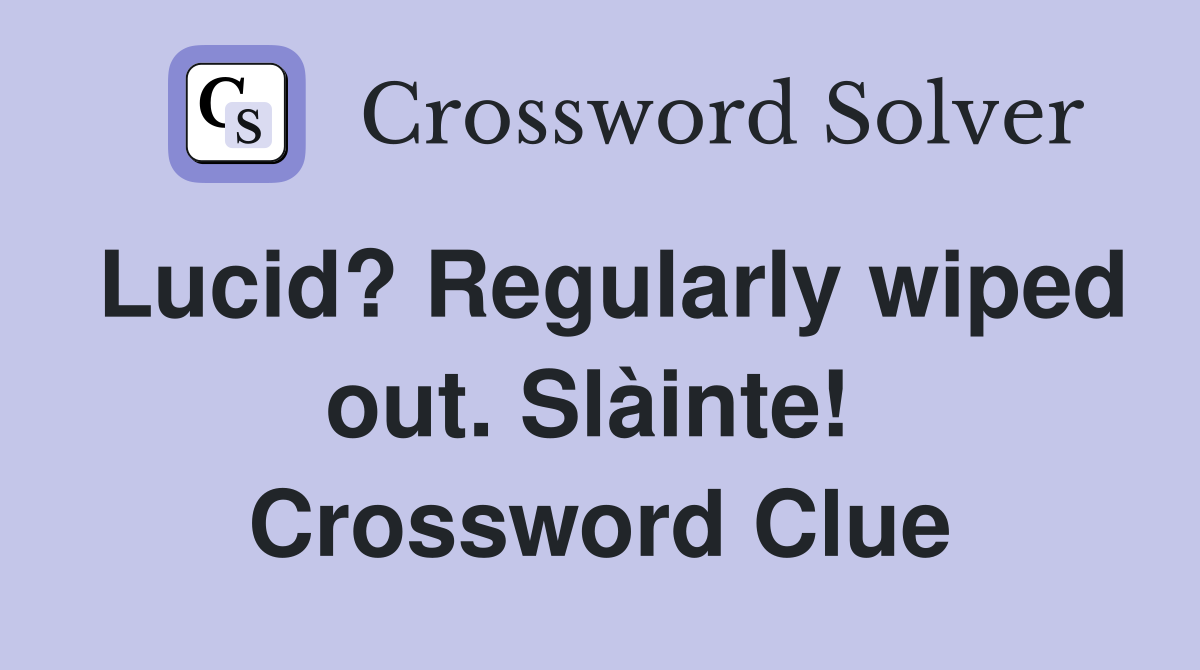 Lucid? Regularly wiped out. Slàinte!  Crossword Clue