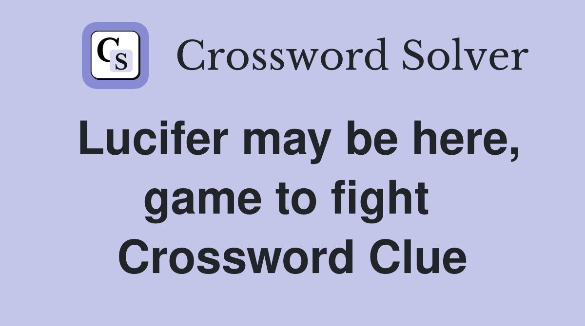 Lucifer may be here, game to fight  Crossword Clue
