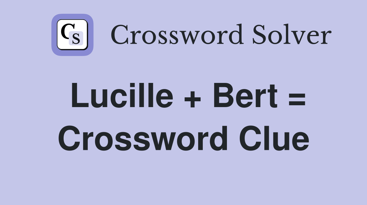 Lucille + Bert = Crossword Clue