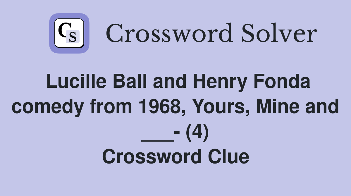 Lucille Ball and Henry Fonda comedy from 1968, Yours, Mine and ___- (4) Crossword Clue