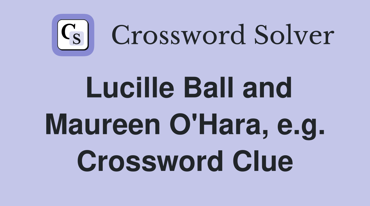 Lucille Ball and Maureen O'Hara, e.g. Crossword Clue