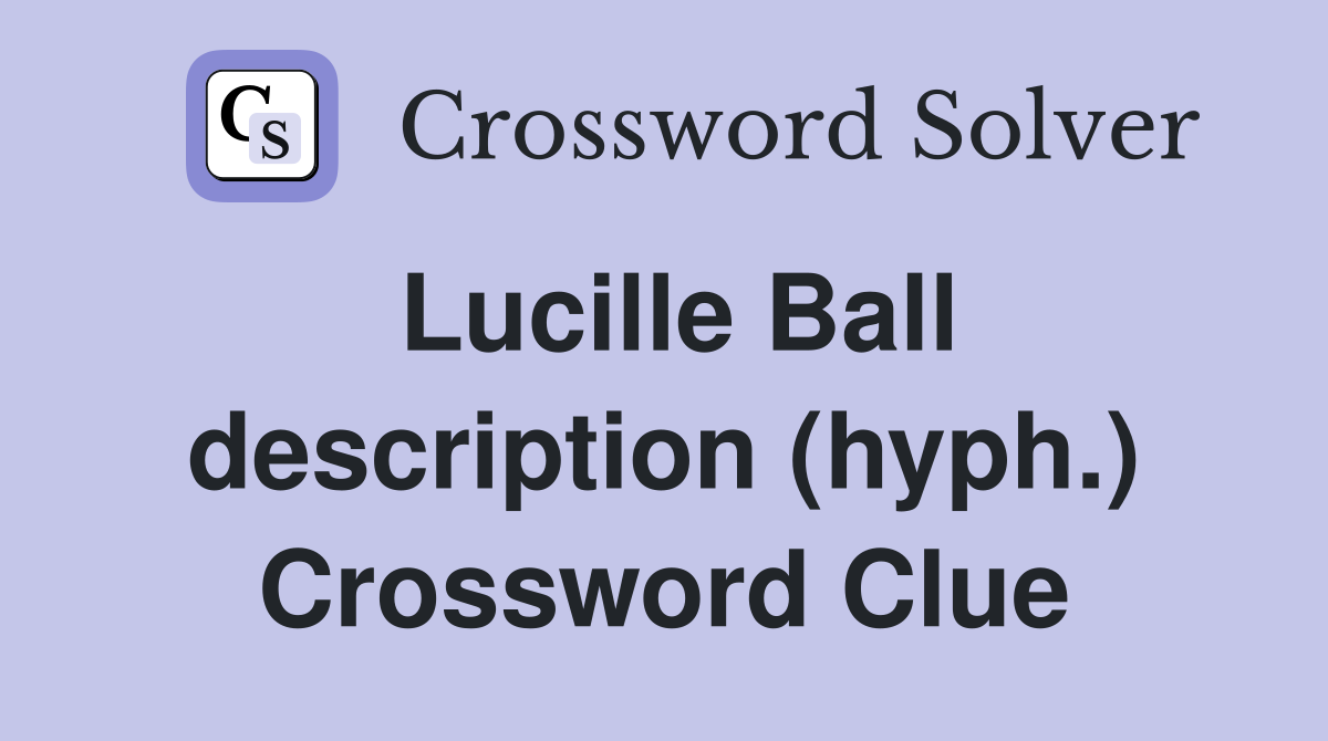 Lucille Ball description (hyph.) Crossword Clue
