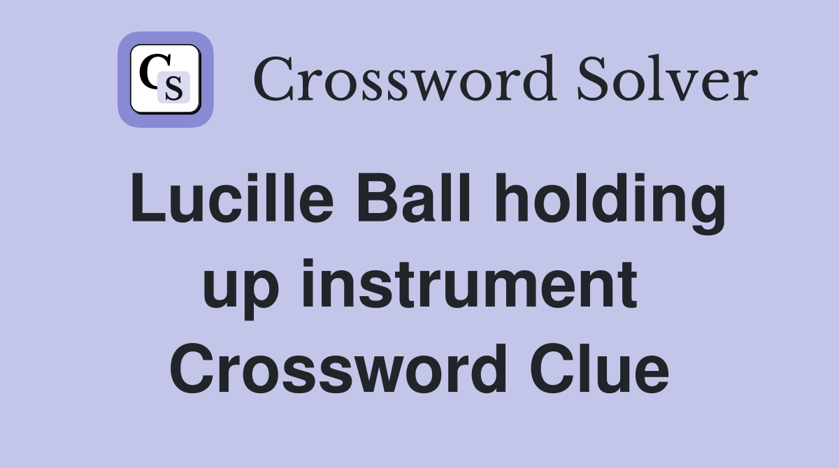 Lucille Ball holding up instrument Crossword Clue
