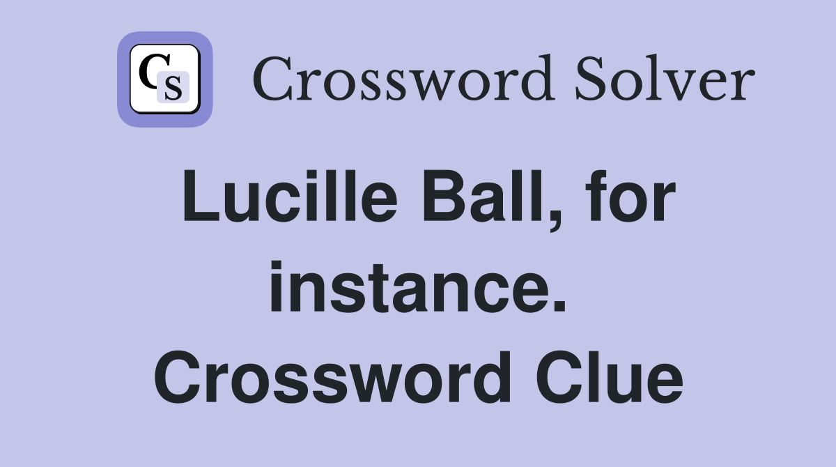 Lucille Ball, for instance. Crossword Clue