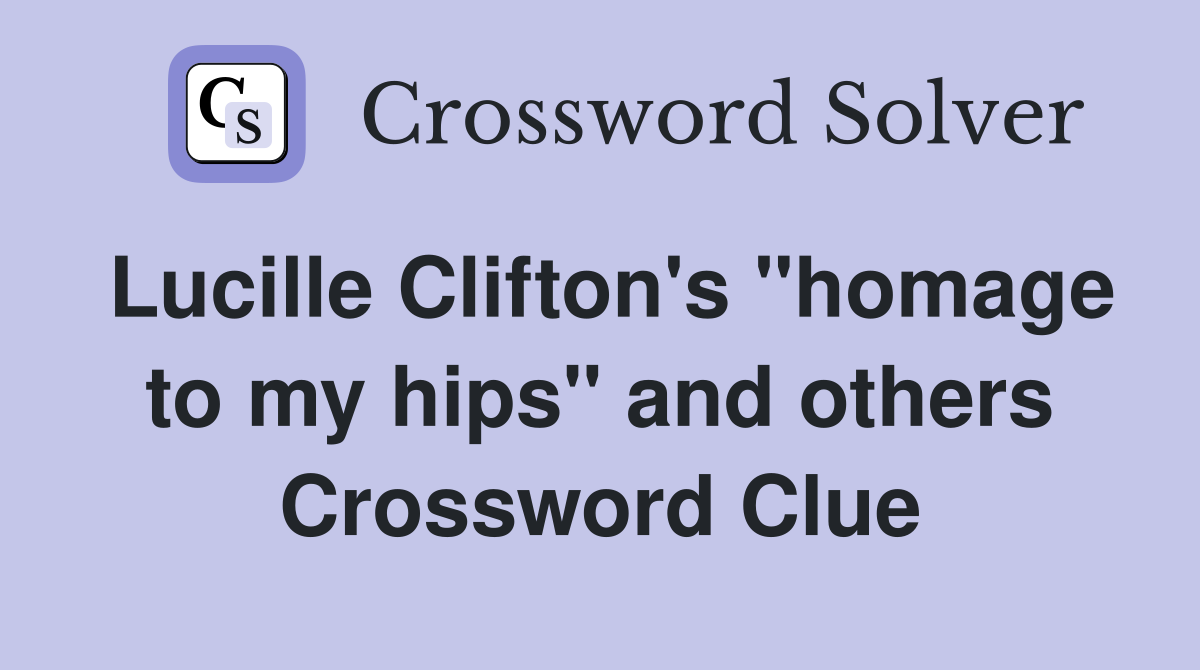 Lucille Clifton's "homage to my hips" and others Crossword Clue