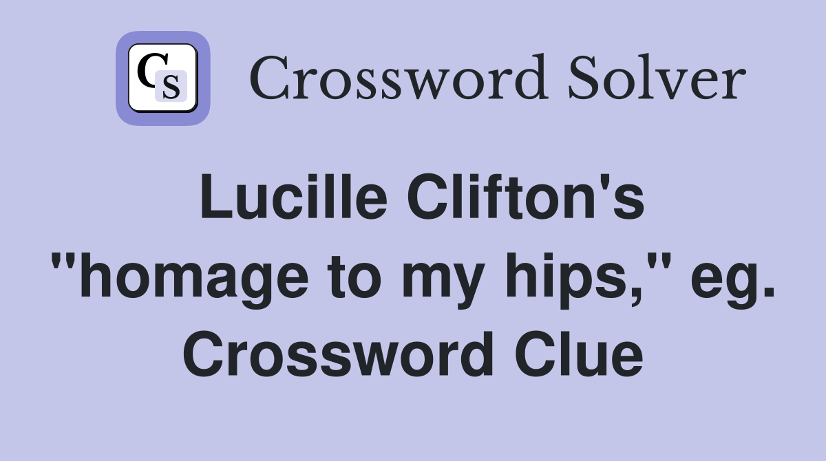 Lucille Clifton's "homage to my hips," eg. Crossword Clue