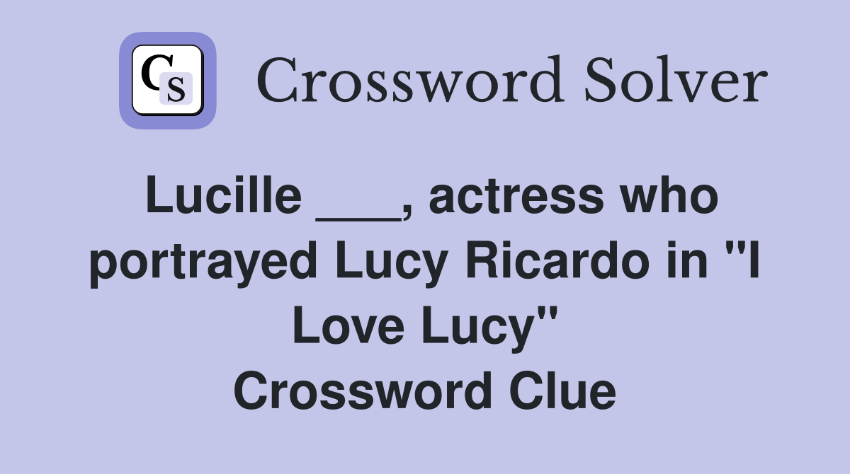 Lucille ___, actress who portrayed Lucy Ricardo in "I Love Lucy" Crossword Clue