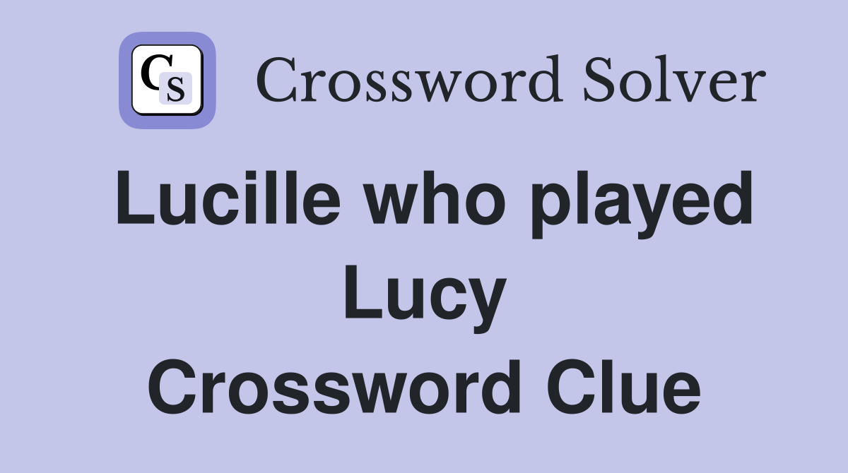 Lucille who played Lucy Crossword Clue