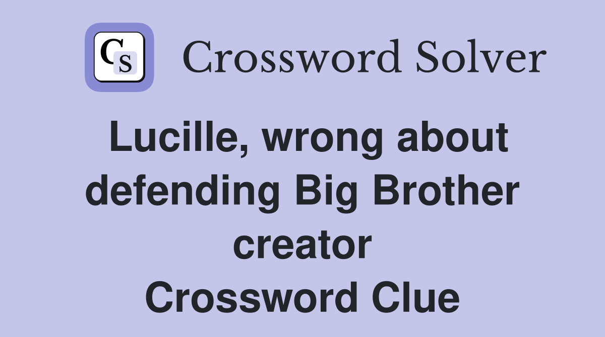 Lucille, wrong about defending Big Brother creator Crossword Clue