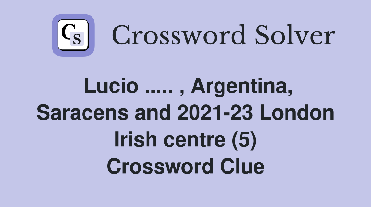 Lucio ..... , Argentina, Saracens and 2021-23 London Irish centre (5) Crossword Clue