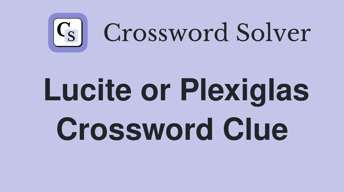 Lucite or Plexiglas Crossword Clue