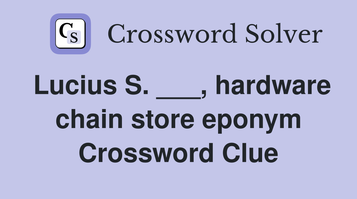 Lucius S. ___, hardware chain store eponym Crossword Clue