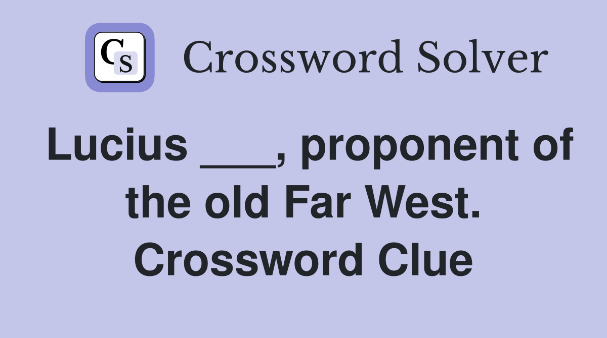Lucius ___, proponent of the old Far West. Crossword Clue