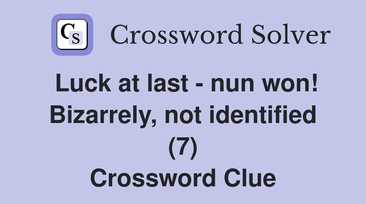 Luck at last - nun won! Bizarrely, not identified (7) Crossword Clue