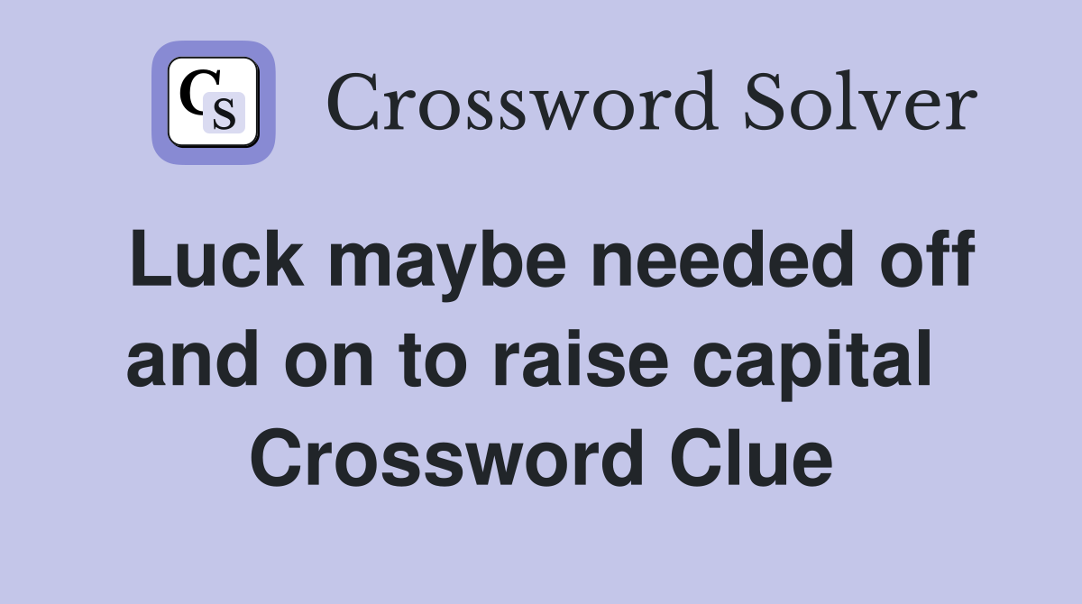 Luck maybe needed off and on to raise capital  Crossword Clue
