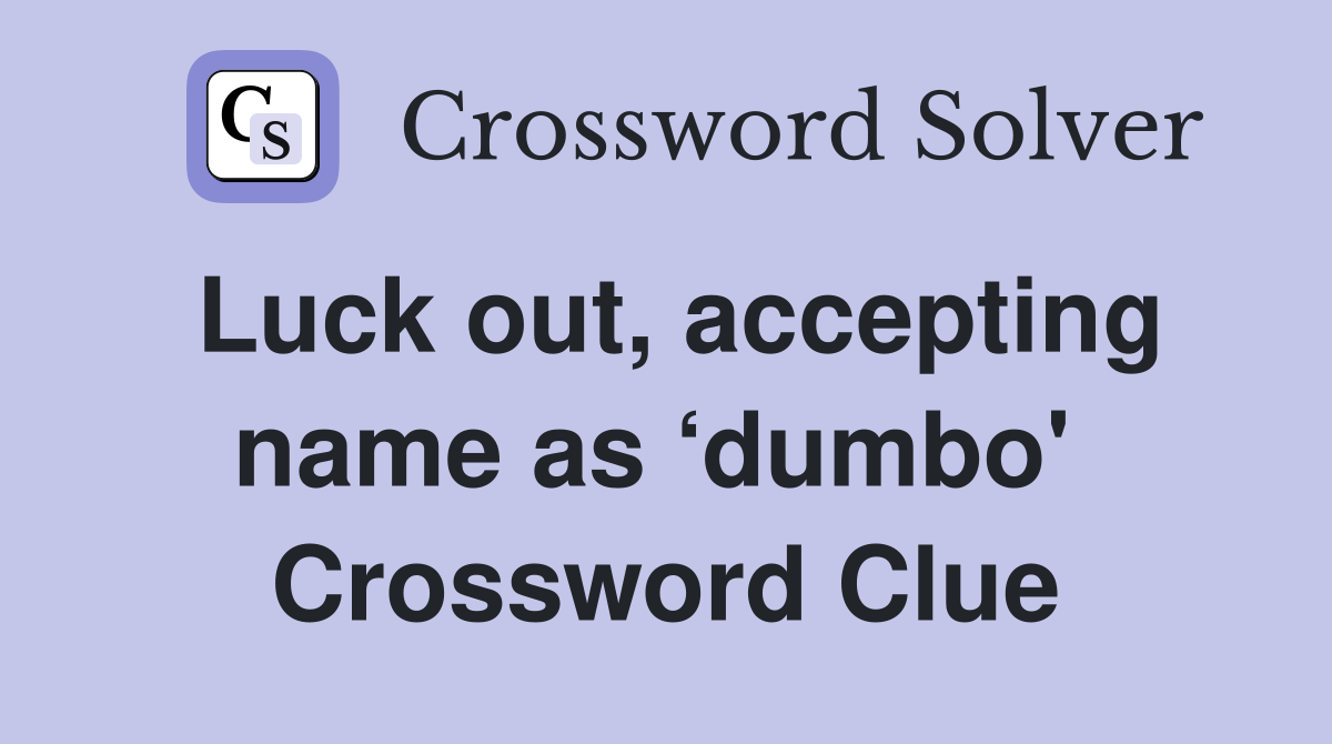 Luck out, accepting name as ‘dumbo'  Crossword Clue