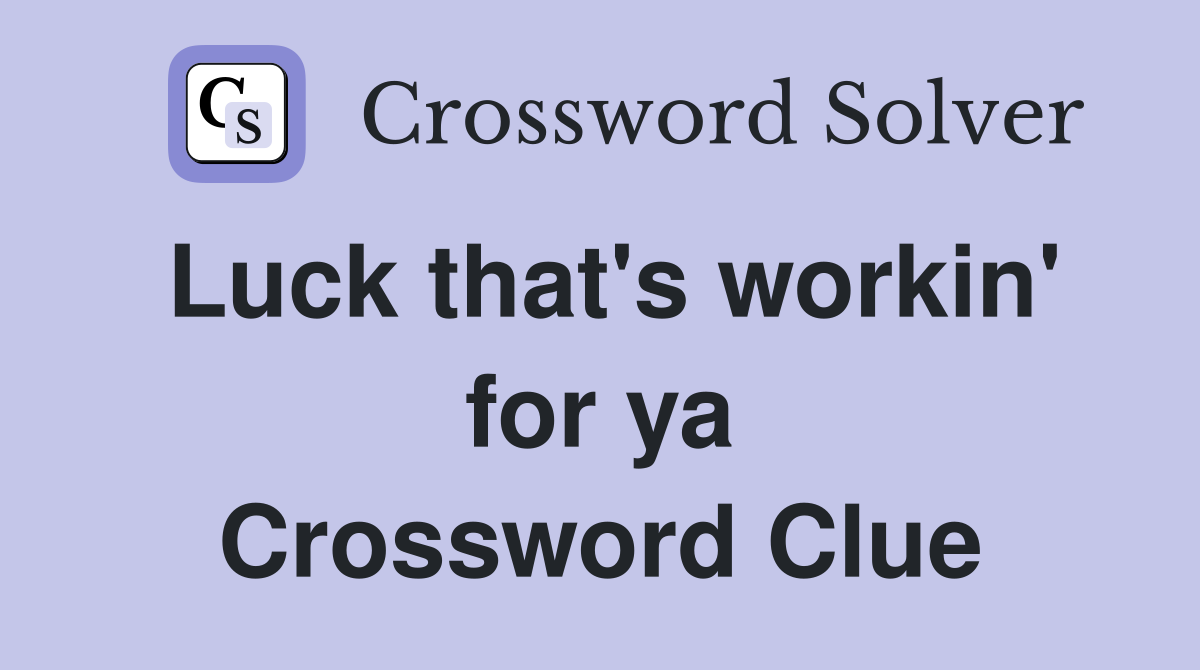 Luck that's workin' for ya Crossword Clue
