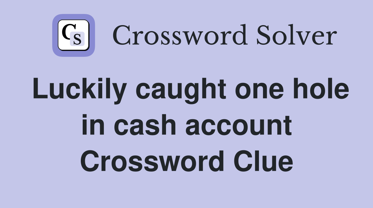 Luckily caught one hole in cash account Crossword Clue