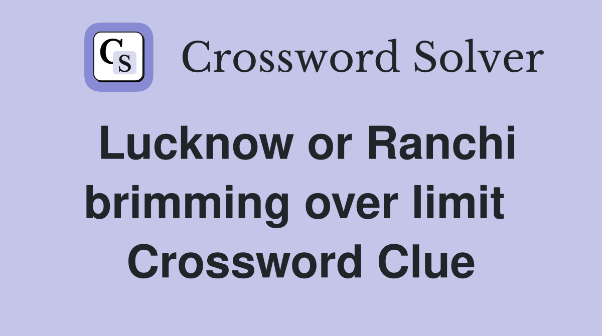 Lucknow or Ranchi brimming over limit  Crossword Clue