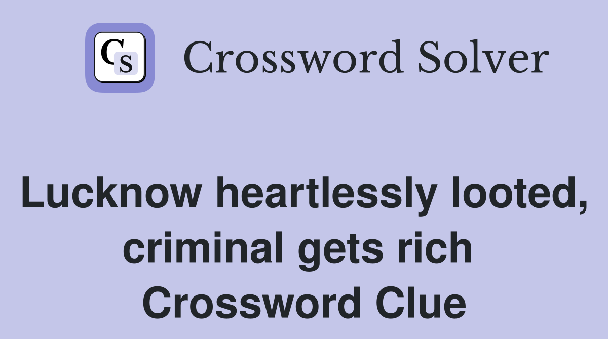Lucknow heartlessly looted, criminal gets rich  Crossword Clue