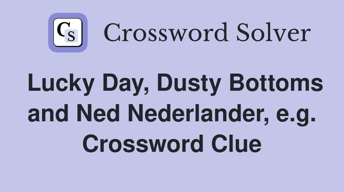 Lucky Day, Dusty Bottoms and Ned Nederlander, e.g. Crossword Clue
