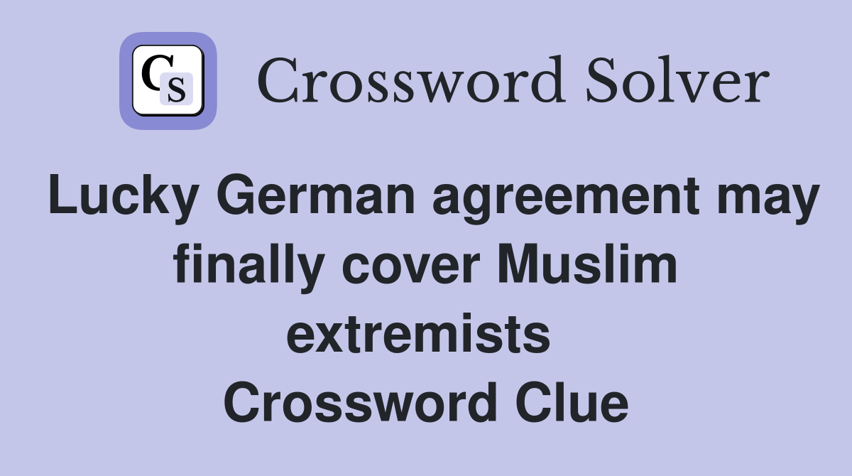 Lucky German agreement may finally cover Muslim extremists  Crossword Clue