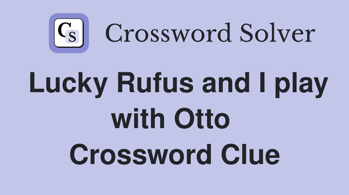 Lucky Rufus and I play with Otto  Crossword Clue