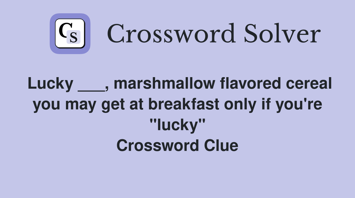 Lucky ___, marshmallow flavored cereal you may get at breakfast only if you're "lucky" Crossword Clue