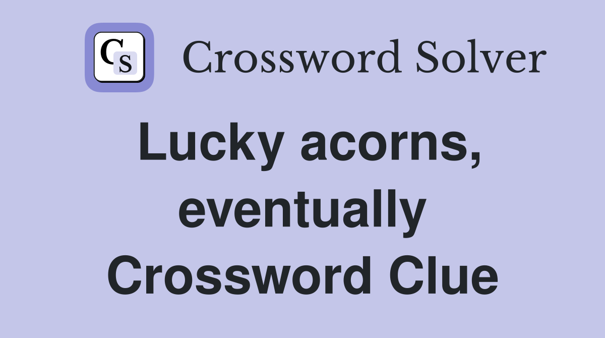 Lucky acorns, eventually Crossword Clue