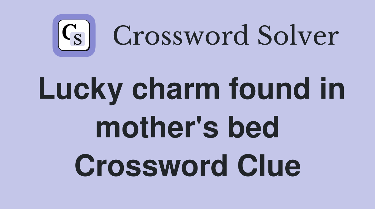 Lucky charm found in mother's bed Crossword Clue