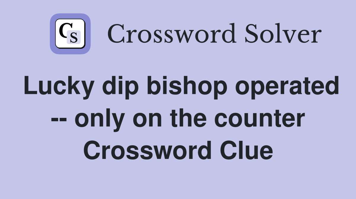 Lucky dip bishop operated -- only on the counter Crossword Clue
