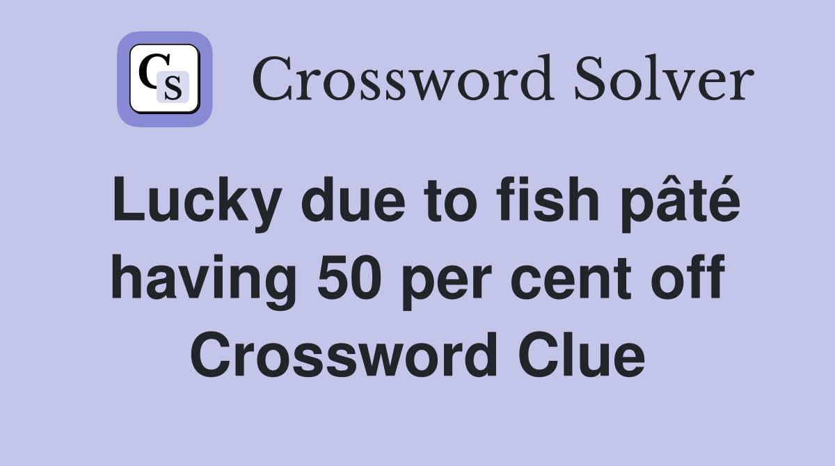 Lucky due to fish pâté having 50 per cent off Crossword Clue