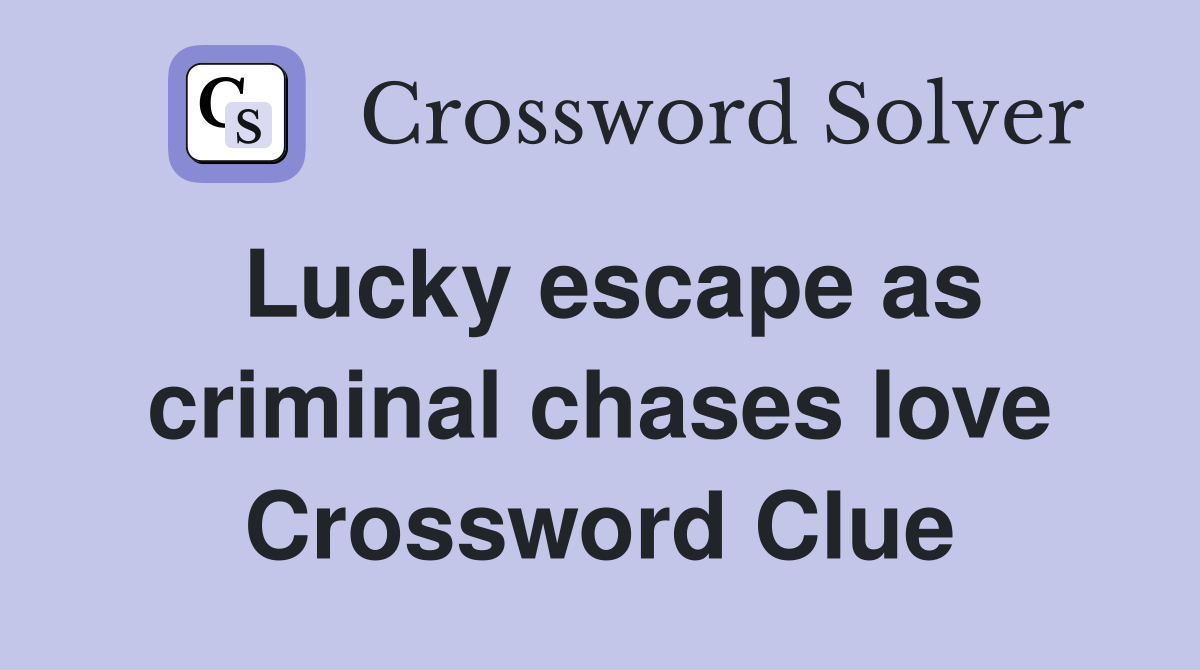 Lucky escape as criminal chases love Crossword Clue
