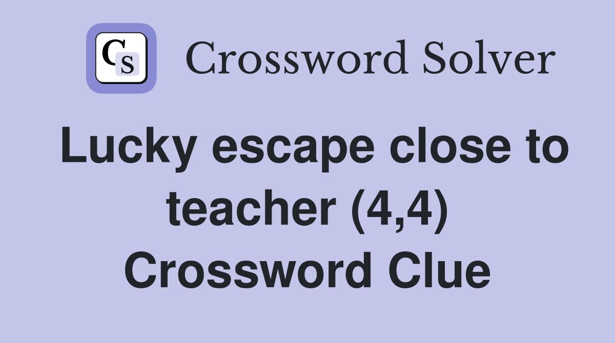 Lucky escape close to teacher (4,4) Crossword Clue