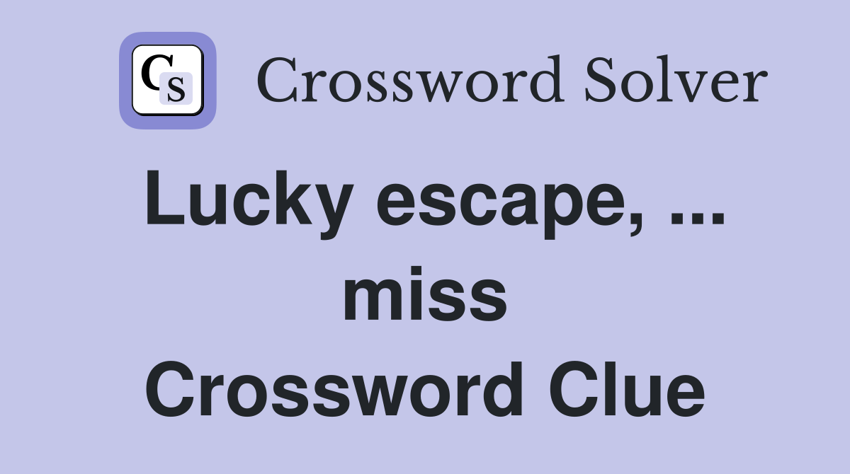 Lucky escape, ... miss Crossword Clue