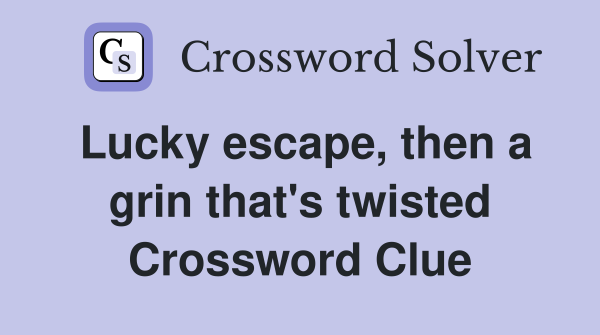 Lucky escape, then a grin that's twisted Crossword Clue