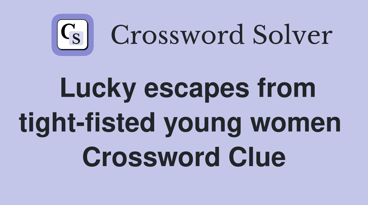 Lucky escapes from tight-fisted young women  Crossword Clue