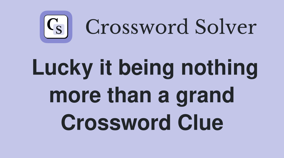 Lucky it being nothing more than a grand Crossword Clue