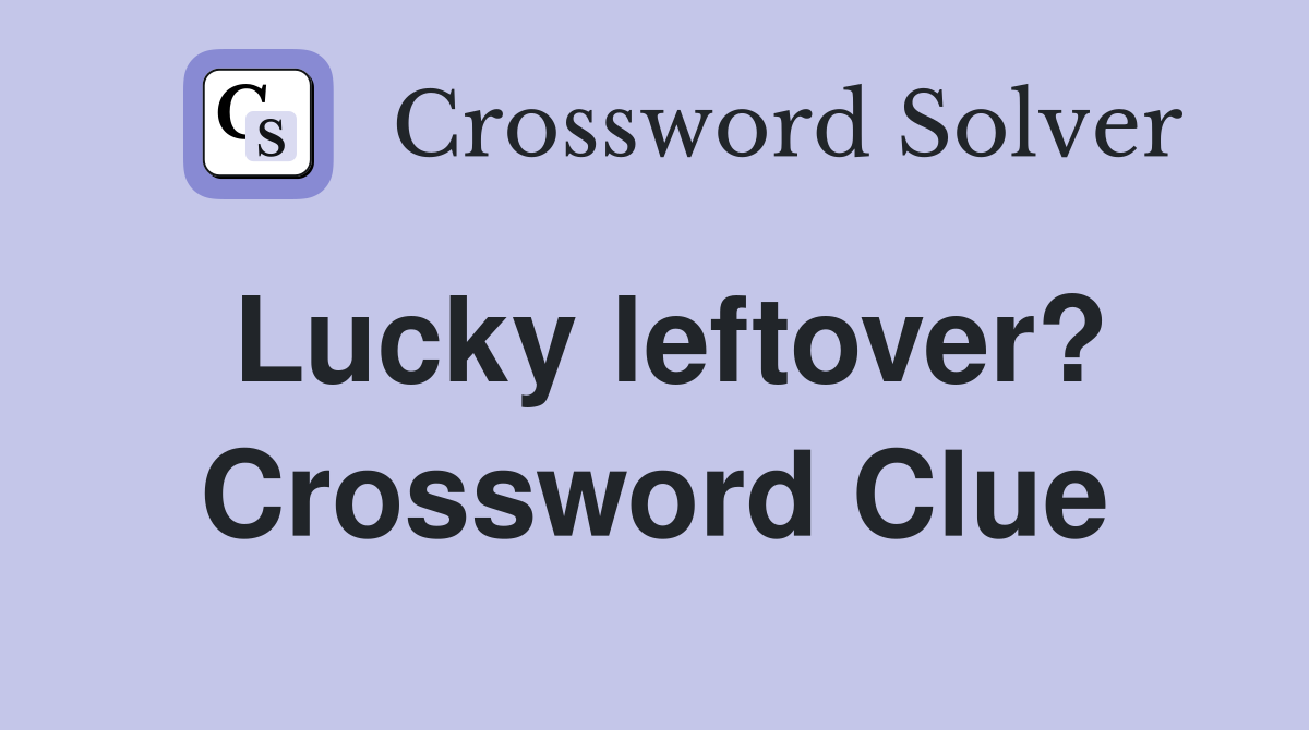 Lucky leftover? Crossword Clue