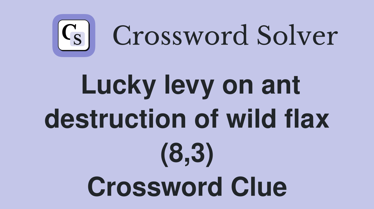 Lucky levy on ant destruction of wild flax (8,3) Crossword Clue