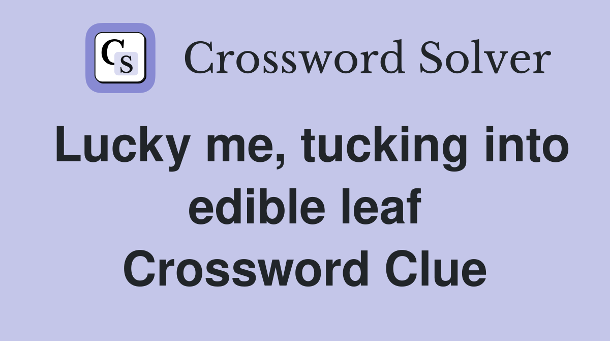 Lucky me, tucking into edible leaf Crossword Clue